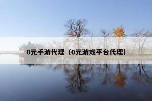 0元手游代理(0元游戏平台代理)