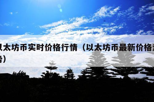 以太坊币实时价格行情(以太坊币最新价格走势)