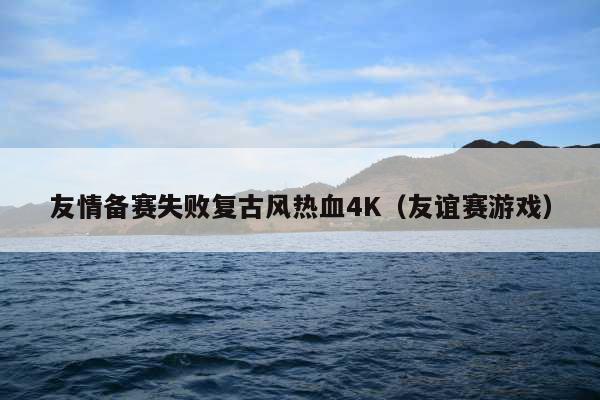 友情备赛失败复古风热血4K(友谊赛游戏)