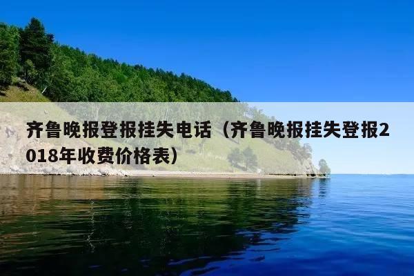 齐鲁晚报登报挂失电话(齐鲁晚报挂失登报2018年收费价格表)