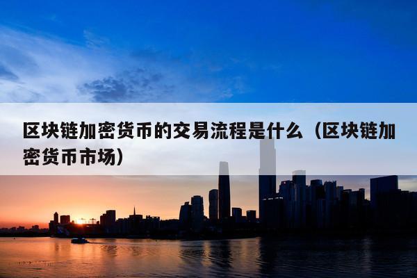 区块链加密货币的交易流程是什么(区块链加密货币市场)