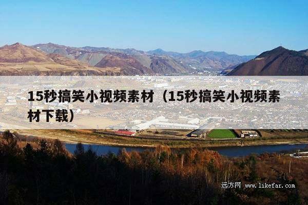 15秒搞笑小视频素材（15秒搞笑小视频素材下载）