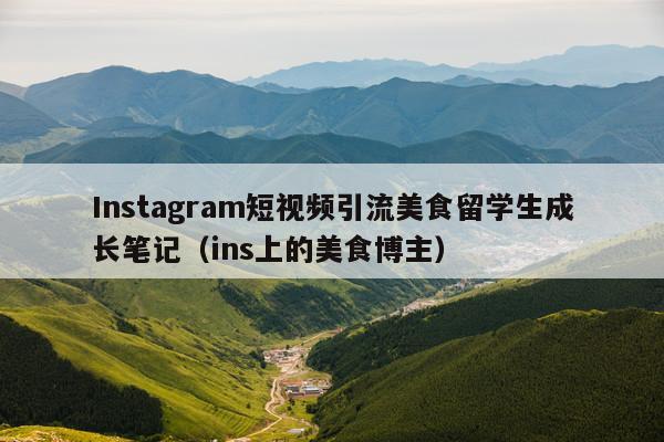 Instagram短视频引流美食留学生成长笔记（ins上的美食博主）