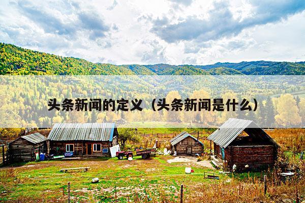 头条新闻的定义(头条新闻是什么)