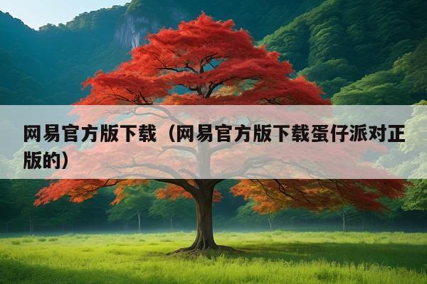 网易官方版下载(网易官方版下载蛋仔派对正版的)