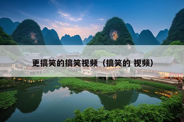 更搞笑的搞笑视频(搞笑的 视频)