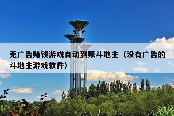 无广告赚钱游戏自动到账斗地主(没有广告的斗地主游戏软件)