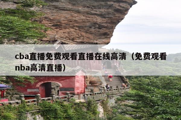 cba直播免费观看直播在线高清(免费观看nba高清直播)