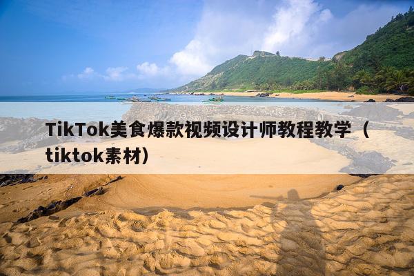 TikTok美食爆款视频设计师教程教学(tiktok素材)