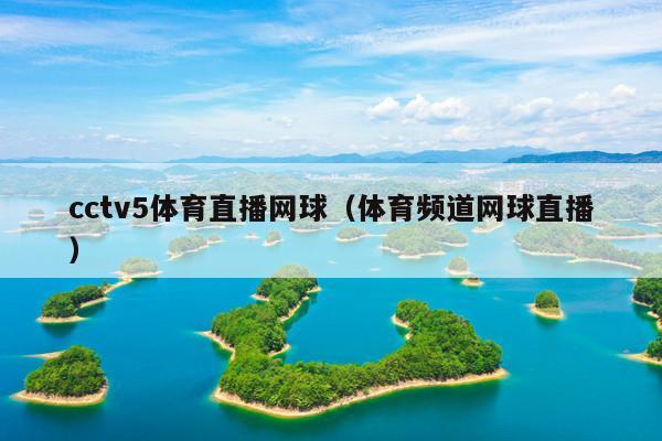 cctv5体育直播网球(体育频道网球直播)