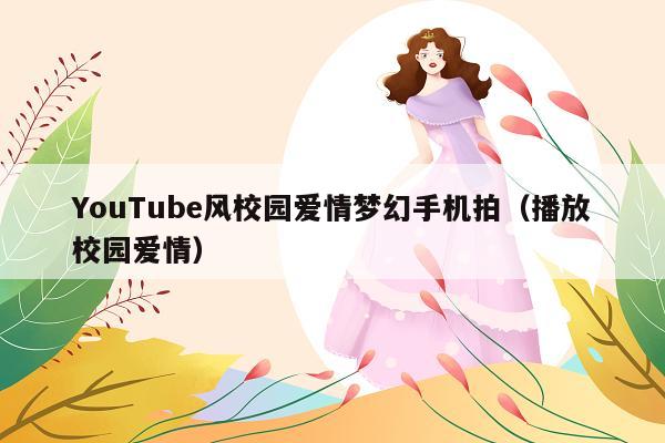 YouTube风校园爱情梦幻手机拍(播放校园爱情)