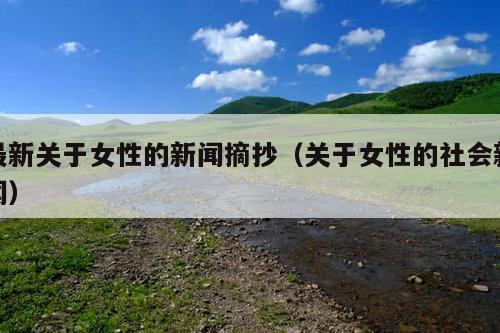 最新关于女性的新闻摘抄(关于女性的社会新闻)