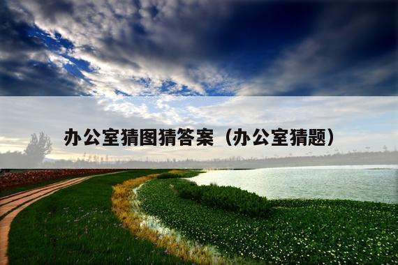 办公室猜图猜答案(办公室猜题)