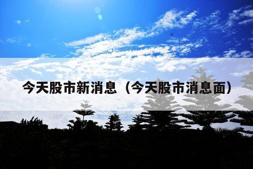 今天股市新消息(今天股市消息面)