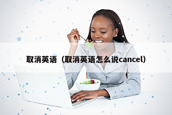 取消英语(取消英语怎么说cancel)