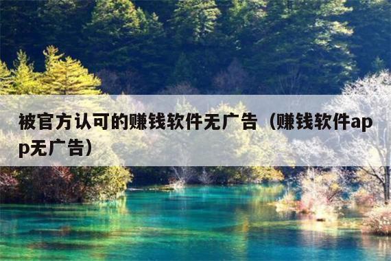被官方认可的赚钱软件无广告(赚钱软件app无广告)