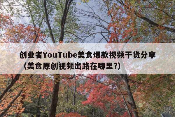 创业者YouTube美食爆款视频干货分享(美食原创视频出路在哪里?)