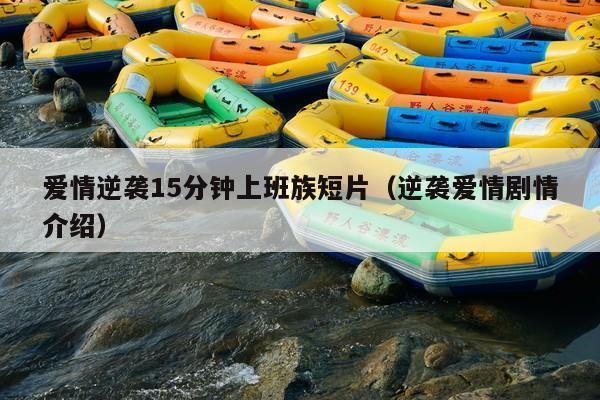 爱情逆袭15分钟上班族短片(逆袭爱情剧情介绍)