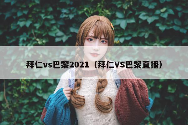 拜仁vs巴黎2021(拜仁VS巴黎直播)