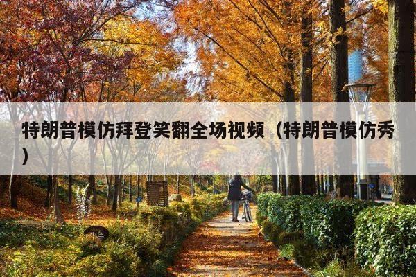 特朗普模仿拜登笑翻全场视频(特朗普模仿秀)