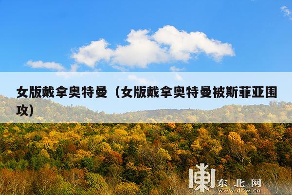 女版戴拿奥特曼(女版戴拿奥特曼被斯菲亚围攻)