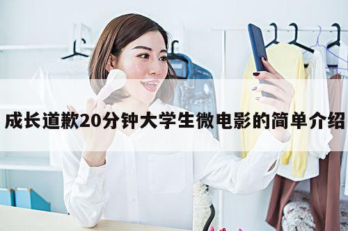 成长道歉20分钟大学生微电影的简单介绍