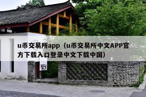 u币交易所app(u币交易所中文APP官方下载入口登录中文下载中国)