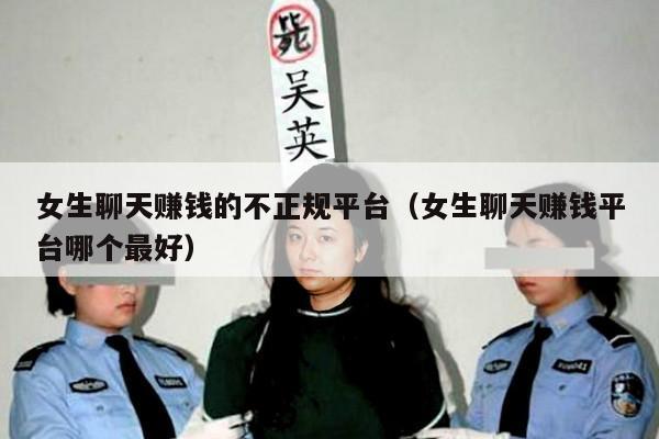 女生聊天赚钱的不正规平台(女生聊天赚钱平台哪个最好)