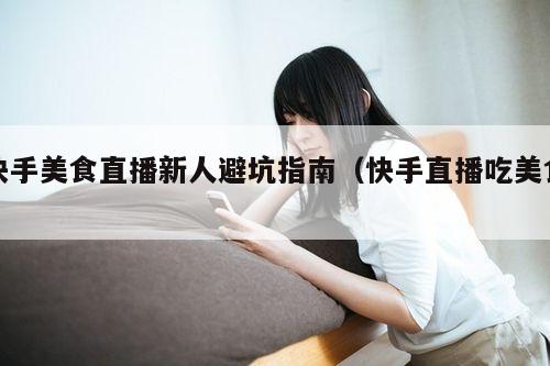 快手美食直播新人避坑指南（快手直播吃美食）
