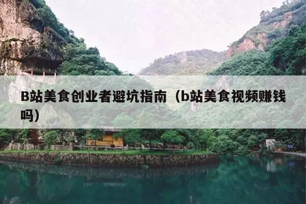 B站美食创业者避坑指南(b站美食视频赚钱吗)