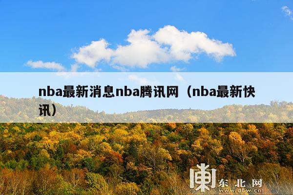 nba最新消息nba腾讯网(nba最新快讯)