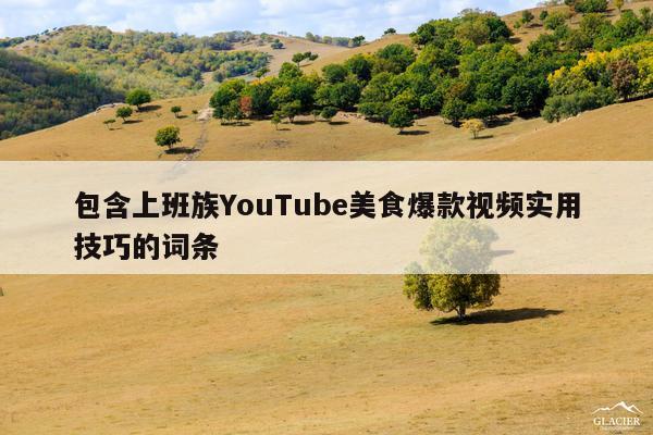 包含上班族YouTube美食爆款视频实用技巧的词条