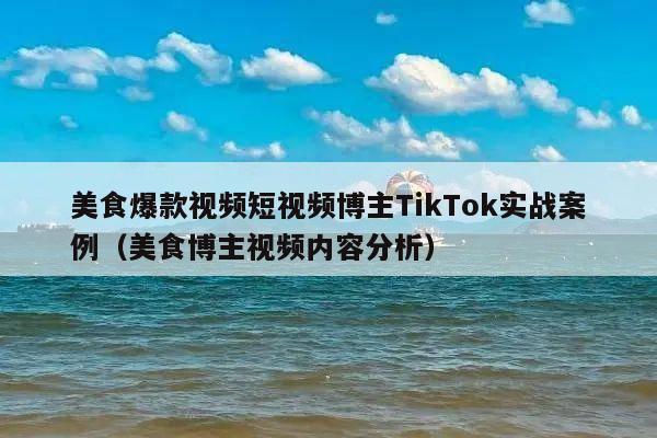 美食爆款视频短视频博主TikTok实战案例(美食博主视频内容分析)