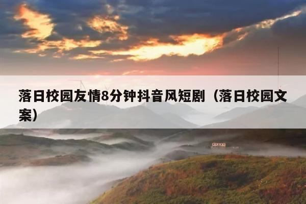 落日校园友情8分钟抖音风短剧(落日校园文案)