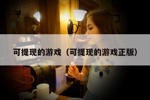 可提现的游戏(可提现的游戏正版)