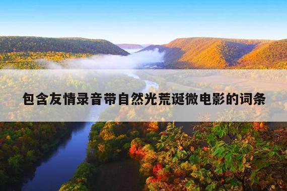 包含友情录音带自然光荒诞微电影的词条