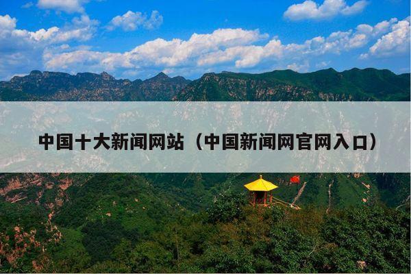 中国十大新闻网站(中国新闻网官网入口)