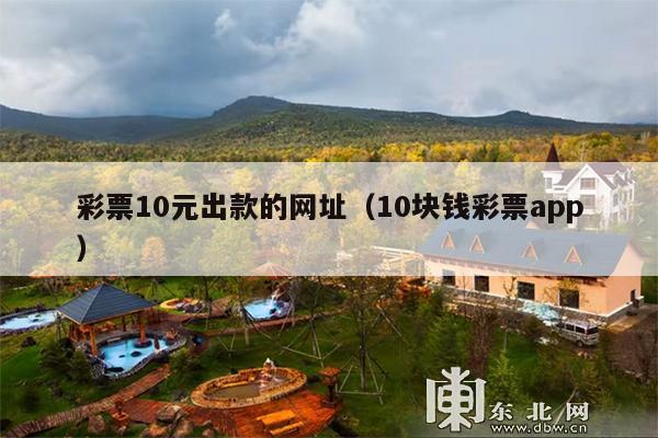 彩票10元出款的网址(10块钱彩票app)