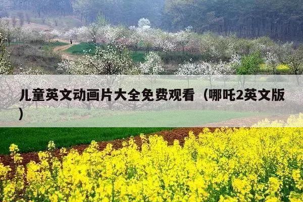 儿童英文动画片大全免费观看(哪吒2英文版)