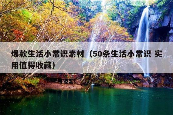爆款生活小常识素材(50条生活小常识 实用值得收藏)